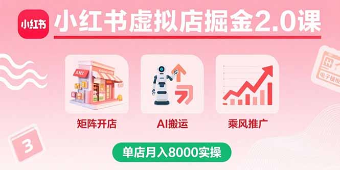 小红书虚拟店掘金2.0课，矩阵开店+AI搬运+乘风推广，单店月入8000实操-网创吧