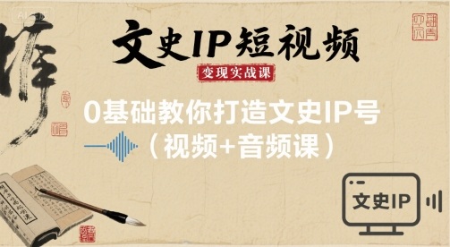 文史IP短视频变现实战课，0基础教你打造文史IP号(视频+音频课)-网创吧