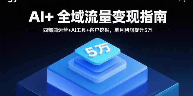 AI+全域流量变现指南，四部曲运营+AI工具+客户挖掘，单月利润提升5万-网创吧