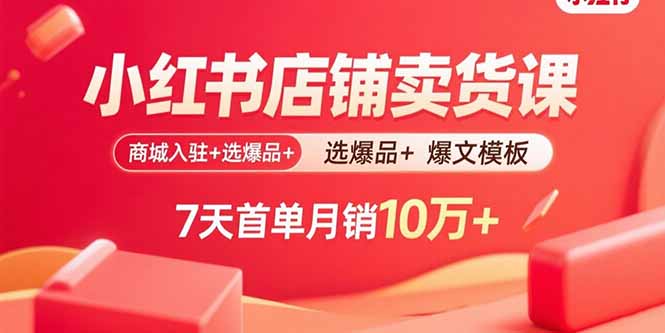 小红书店铺卖货课：商城入驻+选爆品+爆文模板，7天首单月销10万+-网创吧
