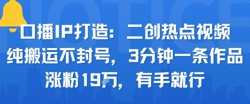 口播IP打造：二创热点视频，纯搬运不封号，3分钟一条作品，涨粉19w，有手就行-网创吧