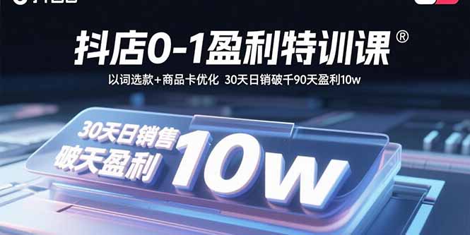 抖店0-1盈利特训课：以词选款+商品卡优化 30天日销破千90天盈利10w-网创吧