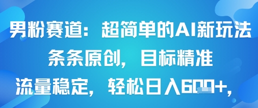 男粉赛道：超简单的AI新玩法条条原创，目标精准，流量稳定轻松日入6张+-网创吧