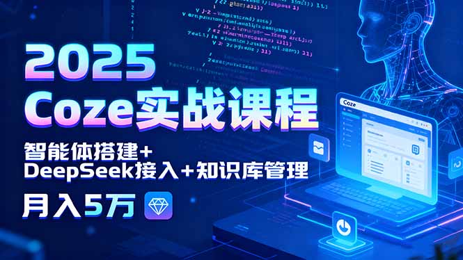 2025 Coze实战课程，智能体搭建+DeepSeek接入+知识库管理，月入5万-网创吧