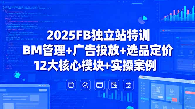 2025FB独立站特训，BM管理+广告投放+选品定价，12大核心模块+实操案例-网创吧