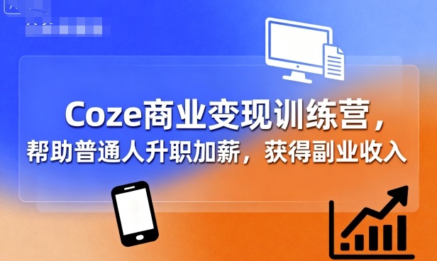 Coze商业变现训练营，帮助普通人升职加薪， 获得副业收入-网创吧