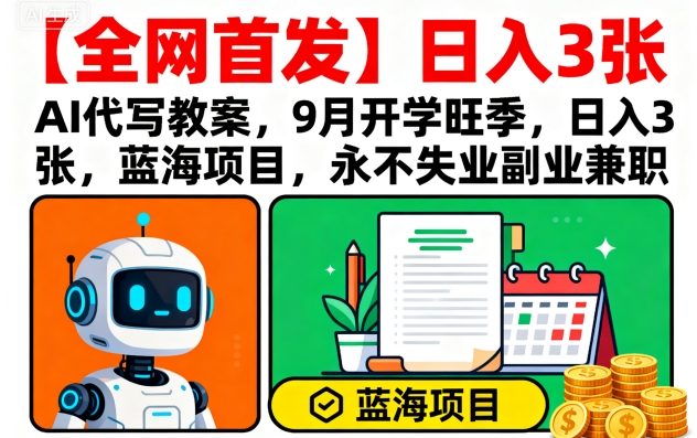 【全网首发】AI代写教案，9月开学旺季，日入3张，蓝海项目，永不失业副业兼职-网创吧