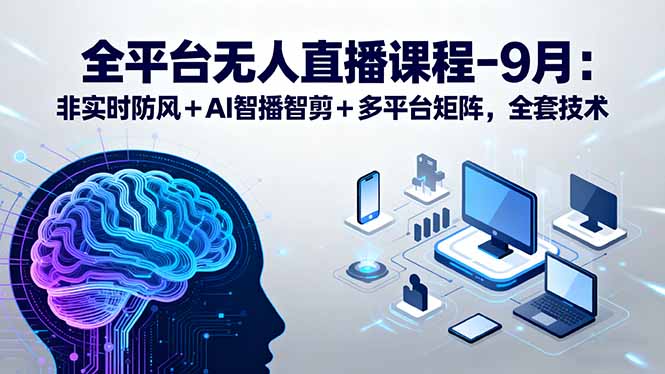 全平台无人直播课程：非实时防风＋AI智播智剪＋多平台矩阵，9月全套技术-网创吧