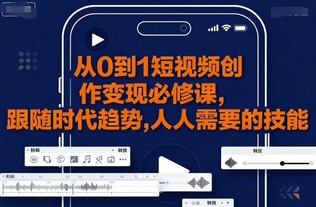 从0到1短视频创作变现必修课，跟随时代趋势，人人需要的技能-网创吧