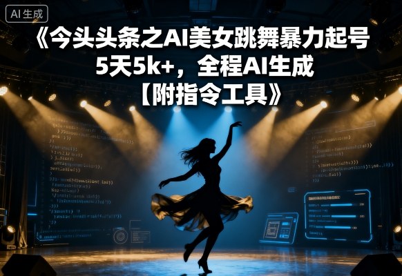 今日头条之AI美女跳舞暴力起号，5天1k+，全程AI生成【附指令工具】-网创吧