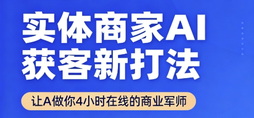实体商家AI获客新打法【2025年9月】​让AI做你24小时在线的商业军师，效率开挂，甩开盲目摸索-网创吧