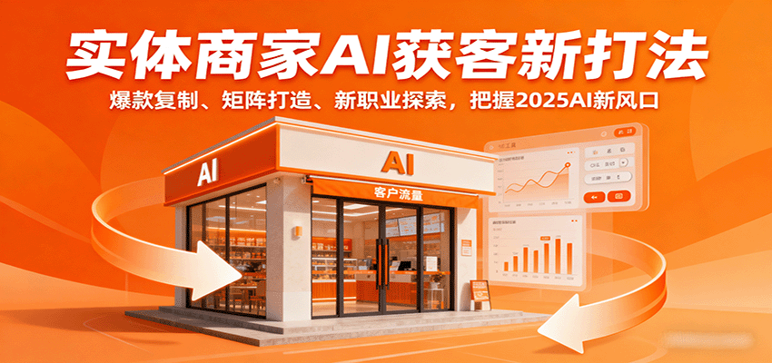 实体商家AI获客新打法：爆款复制、矩阵打造、新职业探索，把握2025AI新风口-网创吧