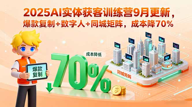 2025AI实体获客训练营9月更新，爆款复制+数字人+同城矩阵，成本降70%-网创吧