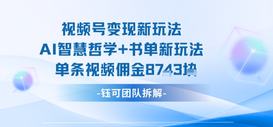 视频号变现新玩法，AI智慧哲学+书单新玩法，单条视频佣金1k+-网创吧