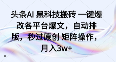 头条AI 黑科技搬砖 一键爆改各平台爆文，自动排版，秒过原创 矩阵操作，月入3w+【揭秘】-网创吧