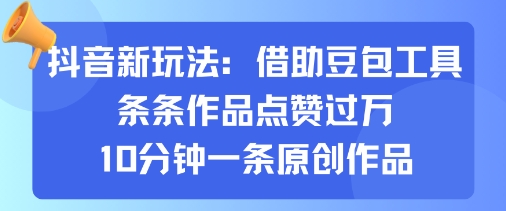 抖音新玩法，借助豆包工具，条条作品点赞过万，10分钟一条原创作品-网创吧