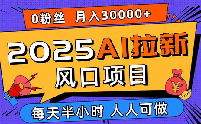 2025AI拉新风口项目，0粉0基础月入30000+新手小白轻松学会-网创吧
