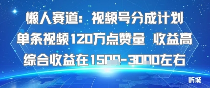 懒人赛道：视频号分成计划单条视频120W点赞量 收益高综合收益在1.5K左右-网创吧
