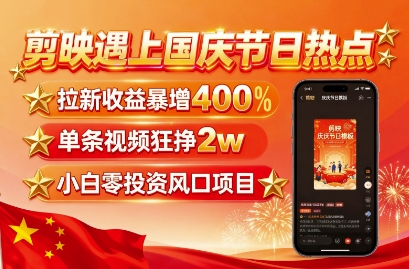 剪映遇上国庆热点，拉新收益暴增400%，单条视频狂挣2W+，无需剪辑基础，几分钟一条作品-网创吧