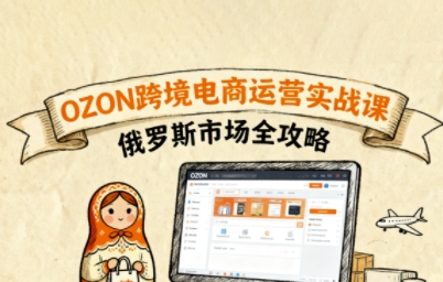 俄罗斯跨境OZON快速上手，OZ0N跨境电商运营实战课，俄罗斯市场全攻略-网创吧