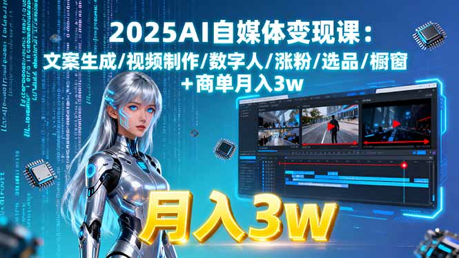 2025AI自媒体变现课:文案生成/视频制作/数字人/涨粉/选品/橱窗+商单月入3w-网创吧