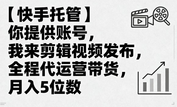 【快手托管】你提供账号，我来剪辑视频发布，全程代运营带货，月入5位数【揭秘】-网创吧