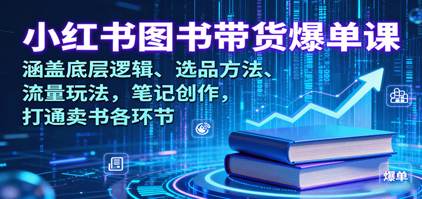 小红书图书带货爆单课：涵盖底层逻辑、选品方法、流量玩法，笔记创作，打通卖书各环节-网创吧