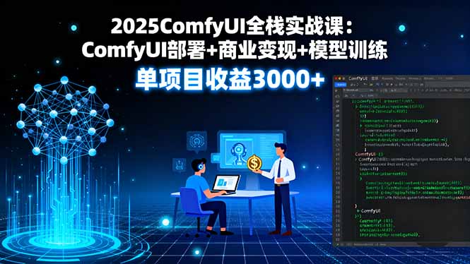2025ComfyUI全栈实战课：ComfyUI部署+商业变现+模型训练，单项目收益3000+-网创吧