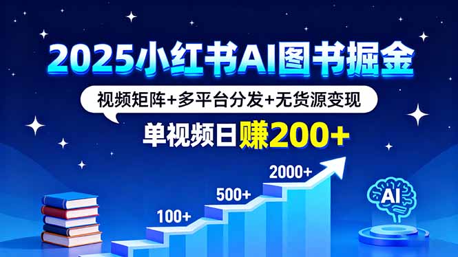 2025小红书AI图书掘金，视频矩阵+多平台分发+无货源变现，单视频日赚200+-网创吧