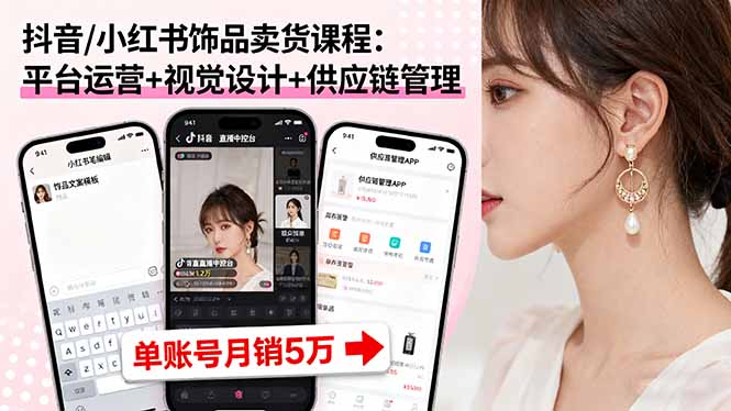 抖音/小红书饰品卖货课程：平台运营+视觉设计+供应链管理，单账号月销5万-网创吧