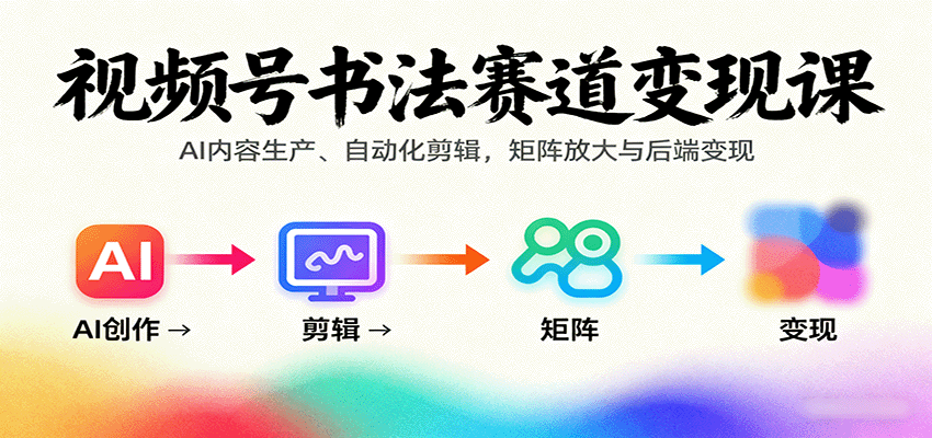视频号书法赛道变现课:AI内容生产、自动化剪辑,矩阵放大与后端变现-网创吧