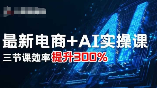 最新电商+AI实操课,三节课效率提升300%-网创吧