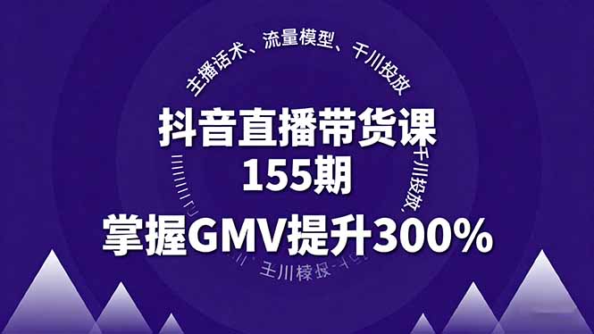 抖音直播带货课155期，主播话术、流量模型、千川投放，掌握GMV提升300%-网创吧