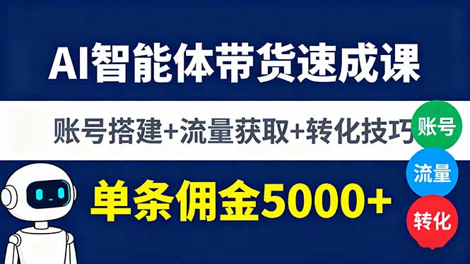 AI智能体带货速成课，账号搭建+流量获取+转化技巧，单条佣金5000+-网创吧