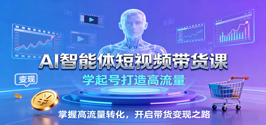 AI智能体短视频带货课：学起号打造高流量，掌握高流量转化，开启带货变现之路-网创吧