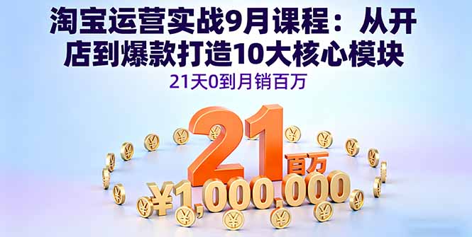 淘宝运营实战9月课程：从开店到爆款打造10大核心模块，21天0到月销百万-网创吧