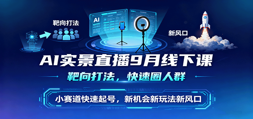 AI实景直播9月线下课，靶向打法，快速圈人群，小塞道快速起号，新机会新玩法新风口-网创吧