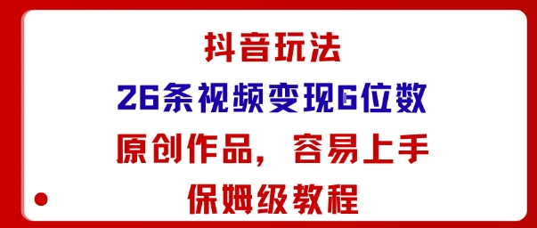抖音玩法26条视频变现5位数，原创作品，小白可容易上手保姆级教程-网创吧