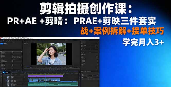 剪辑拍摄创作课:PR+AE+剪映三件套实战+案例拆解+接单技巧,学完月入3+-网创吧