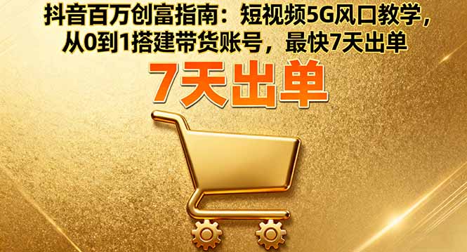 抖音百万创富指南:短视频5G风口教学,从0到1搭建带货账号,最快7天出单-网创吧