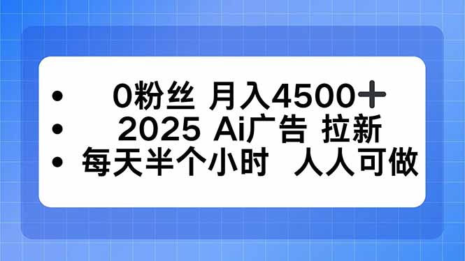 0粉丝 月入4500+，2025AI广告拉新，每天半个小时 人人可做-网创吧