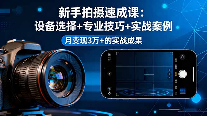 新手拍摄速成课，设备选择+专业技巧+实战案例，月变现3万+的实战成果-网创吧