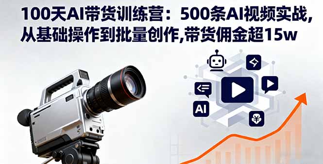 100天AI带货训练营：500条AI视频实战,从基础操作到批量创作,带货佣金超15w-网创吧