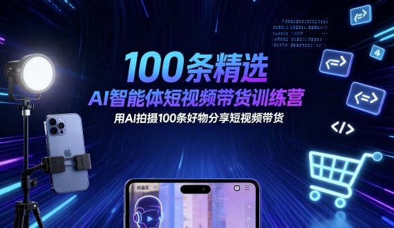 100条精选AI智能体短视频带货训练营，用AI拍摄100条好物分享短视频带货-网创吧