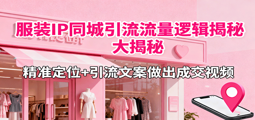 服装IP同城引流流量逻辑大揭秘,精准定位+引流文案做出成交视频-网创吧