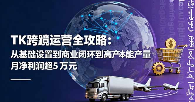 TK跨境运营全攻略:从基础设置到商业闭环到低成本量产,月净利润超5万美元-网创吧