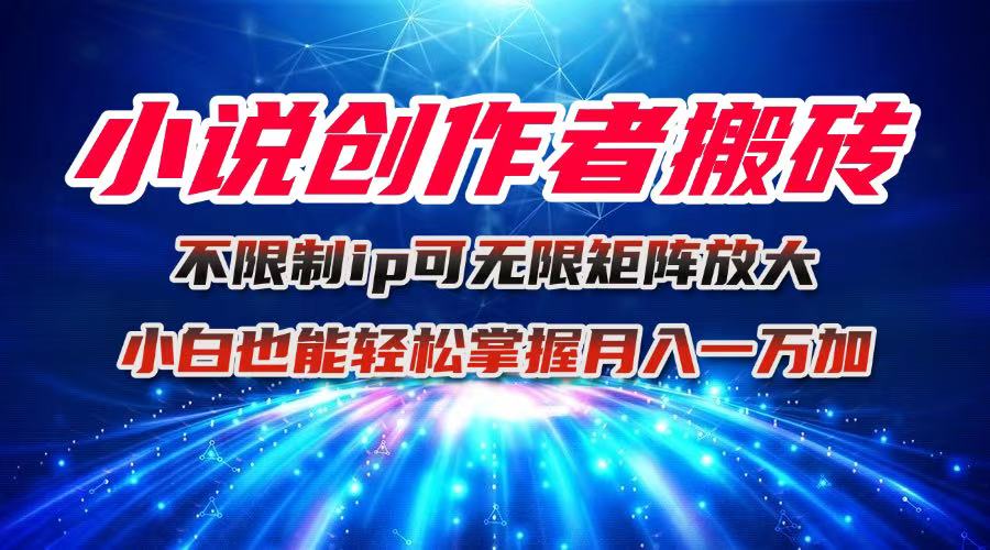 小说创作者搬砖玩法，不限制IP简单无脑 可矩阵无限放大小白也能实现轻…-网创吧