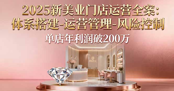2025新美业门店运营全案:体系搭建-运营管理-风险控制,单店年利润破200万-网创吧