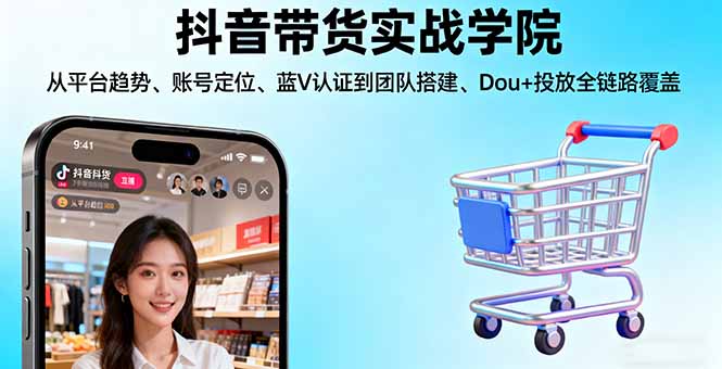 抖音带货实战学院:从平台趋势/账号定位/蓝V认证到团队搭建/Dou+投放全链路-网创吧
