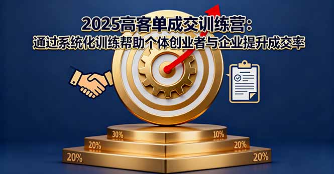 2025高客单成交训练营：通过系统化训练帮助个体创业者与企业提升成交率-网创吧